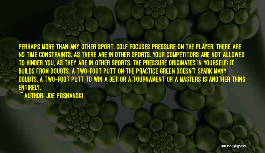 Joe Posnanski Quotes: Perhaps More Than Any Other Sport, Golf Focuses Pressure On The Player. There Are No Time Constraints, As There Are