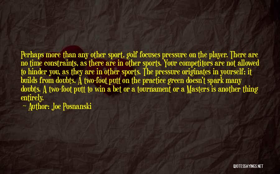 Joe Posnanski Quotes: Perhaps More Than Any Other Sport, Golf Focuses Pressure On The Player. There Are No Time Constraints, As There Are