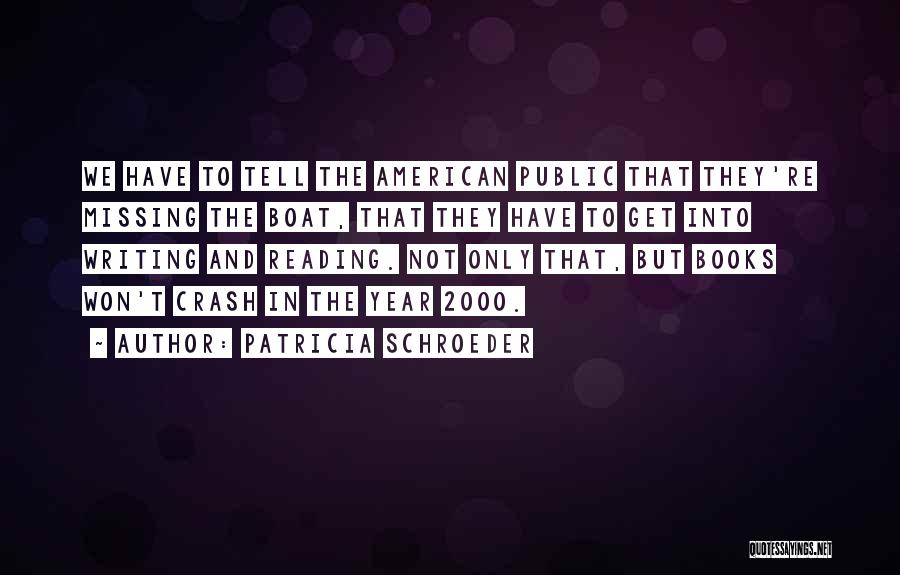 Patricia Schroeder Quotes: We Have To Tell The American Public That They're Missing The Boat, That They Have To Get Into Writing And
