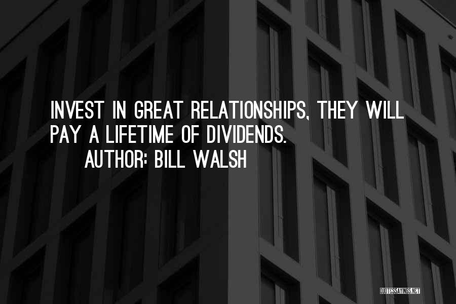 Bill Walsh Quotes: Invest In Great Relationships, They Will Pay A Lifetime Of Dividends.