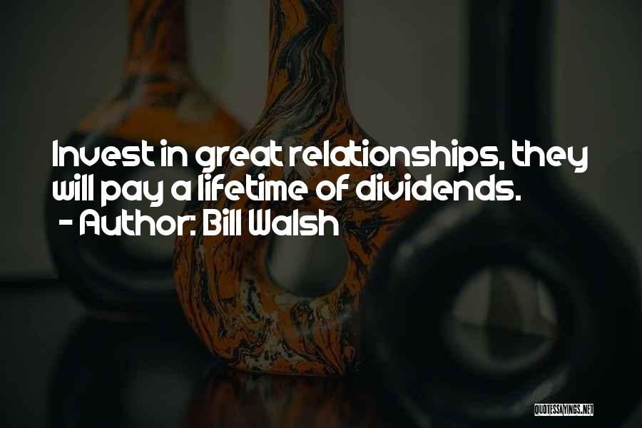 Bill Walsh Quotes: Invest In Great Relationships, They Will Pay A Lifetime Of Dividends.