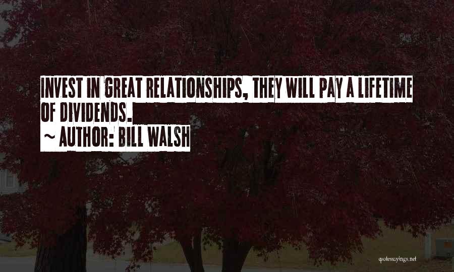 Bill Walsh Quotes: Invest In Great Relationships, They Will Pay A Lifetime Of Dividends.