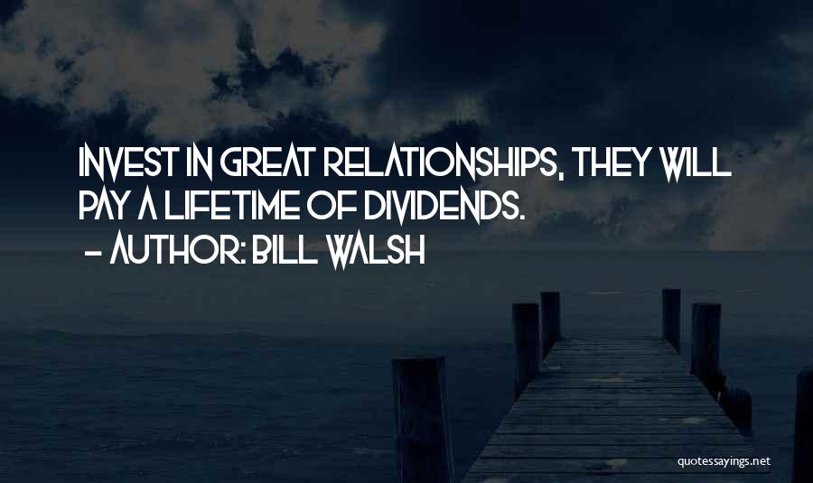 Bill Walsh Quotes: Invest In Great Relationships, They Will Pay A Lifetime Of Dividends.