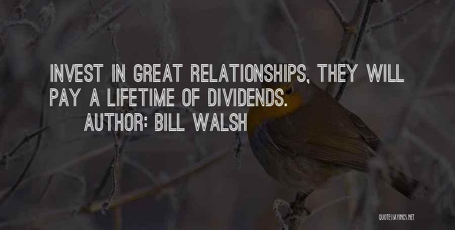 Bill Walsh Quotes: Invest In Great Relationships, They Will Pay A Lifetime Of Dividends.