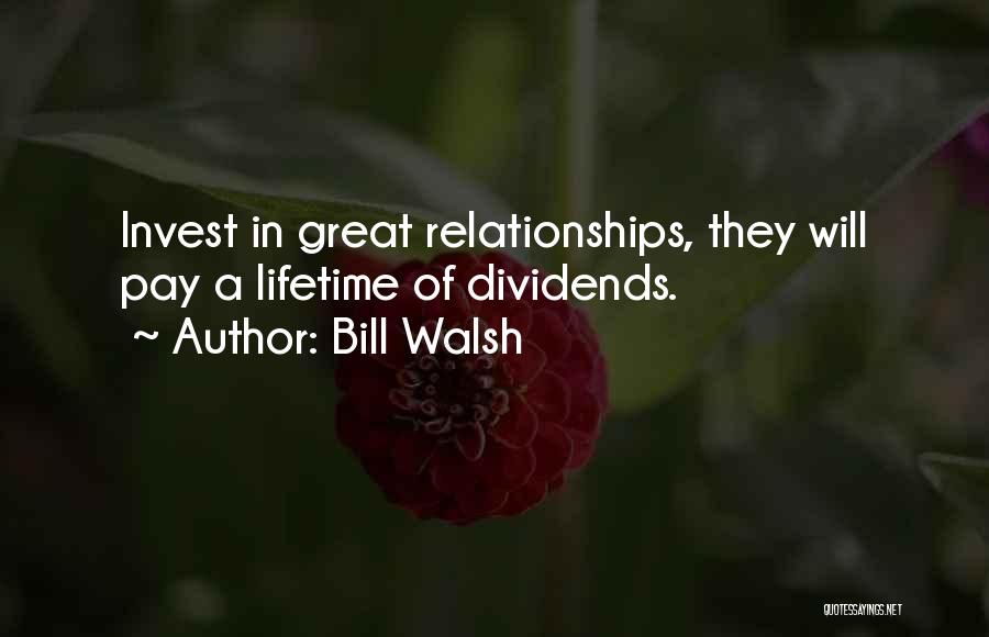 Bill Walsh Quotes: Invest In Great Relationships, They Will Pay A Lifetime Of Dividends.