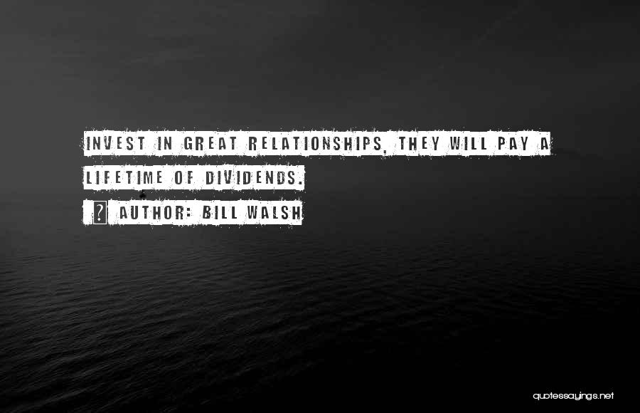 Bill Walsh Quotes: Invest In Great Relationships, They Will Pay A Lifetime Of Dividends.