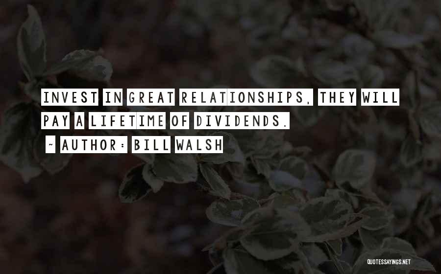 Bill Walsh Quotes: Invest In Great Relationships, They Will Pay A Lifetime Of Dividends.