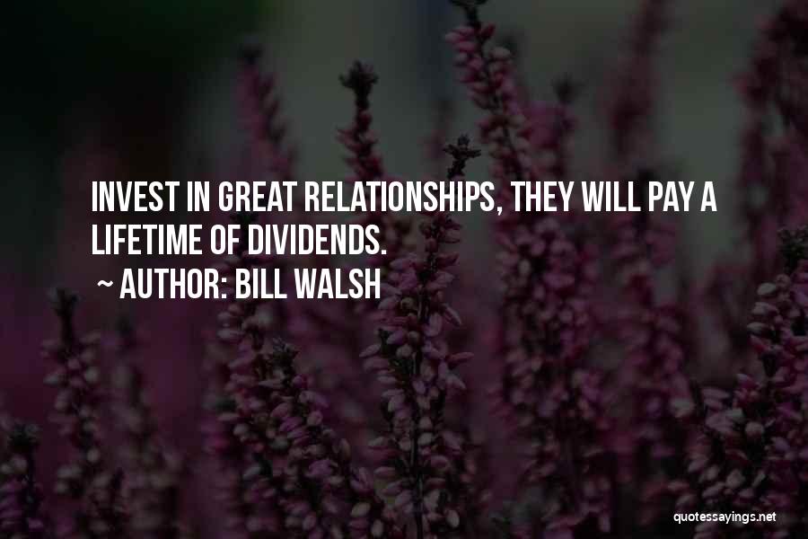 Bill Walsh Quotes: Invest In Great Relationships, They Will Pay A Lifetime Of Dividends.