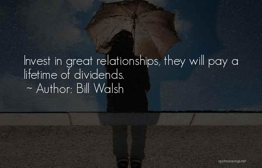 Bill Walsh Quotes: Invest In Great Relationships, They Will Pay A Lifetime Of Dividends.