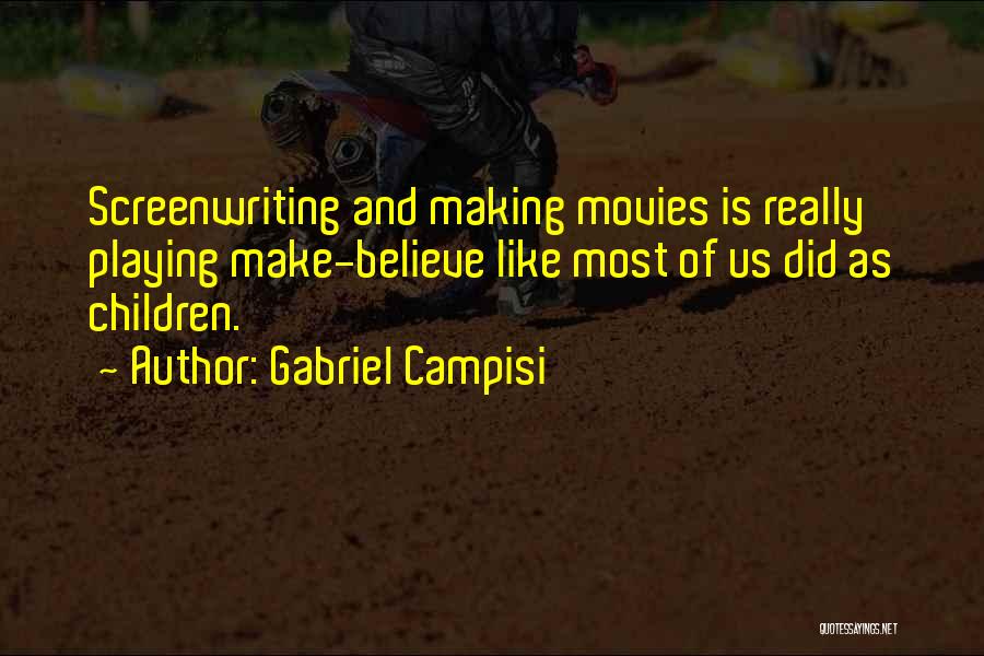 Gabriel Campisi Quotes: Screenwriting And Making Movies Is Really Playing Make-believe Like Most Of Us Did As Children.