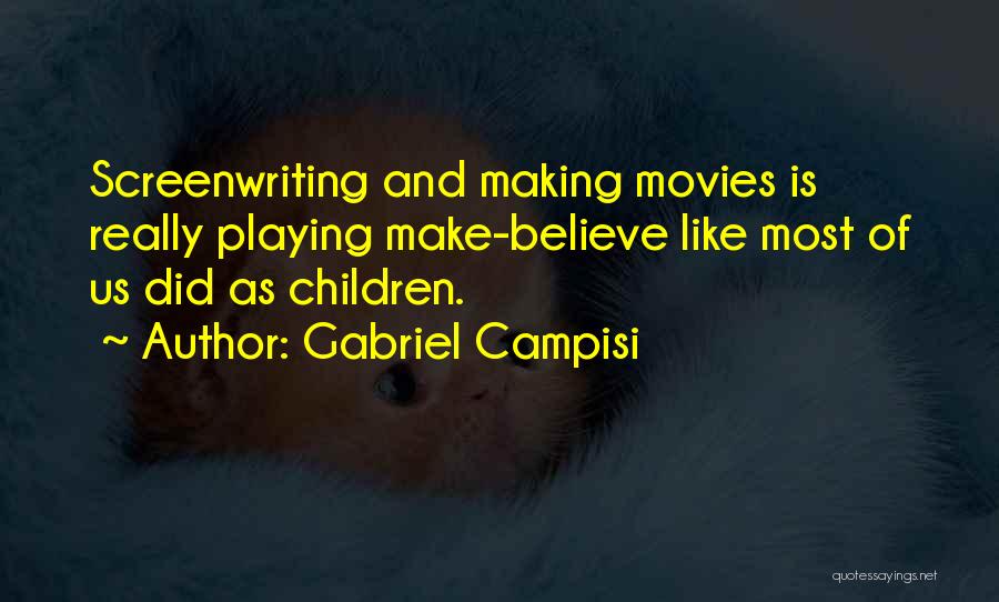 Gabriel Campisi Quotes: Screenwriting And Making Movies Is Really Playing Make-believe Like Most Of Us Did As Children.