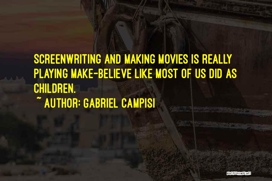 Gabriel Campisi Quotes: Screenwriting And Making Movies Is Really Playing Make-believe Like Most Of Us Did As Children.