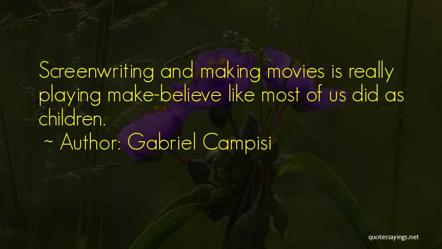 Gabriel Campisi Quotes: Screenwriting And Making Movies Is Really Playing Make-believe Like Most Of Us Did As Children.