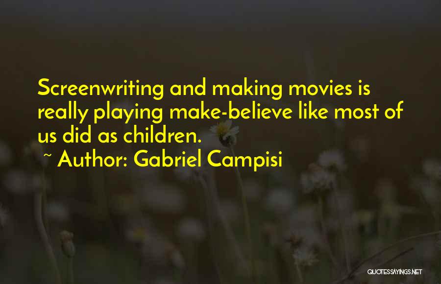 Gabriel Campisi Quotes: Screenwriting And Making Movies Is Really Playing Make-believe Like Most Of Us Did As Children.