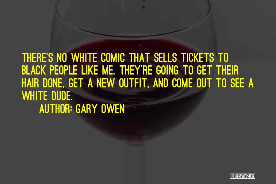 Gary Owen Quotes: There's No White Comic That Sells Tickets To Black People Like Me. They're Going To Get Their Hair Done, Get