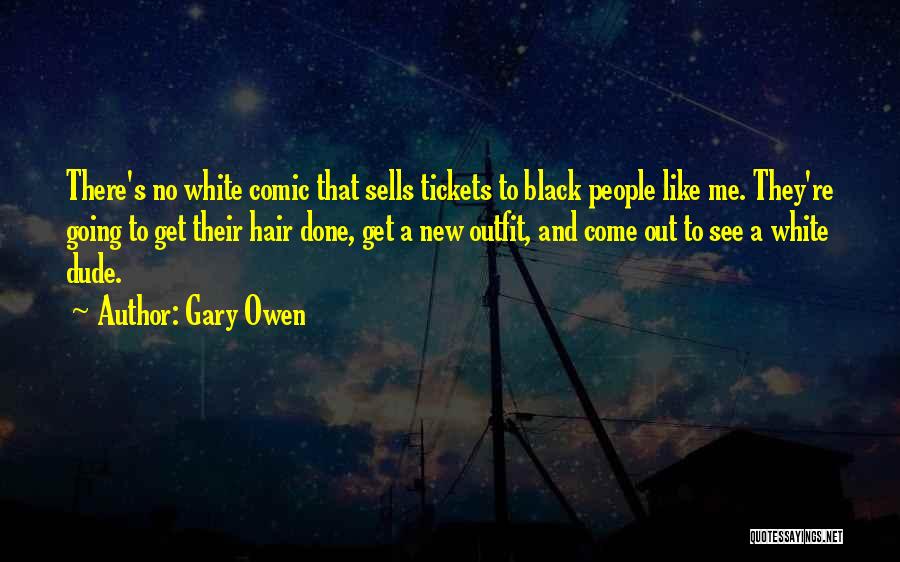 Gary Owen Quotes: There's No White Comic That Sells Tickets To Black People Like Me. They're Going To Get Their Hair Done, Get