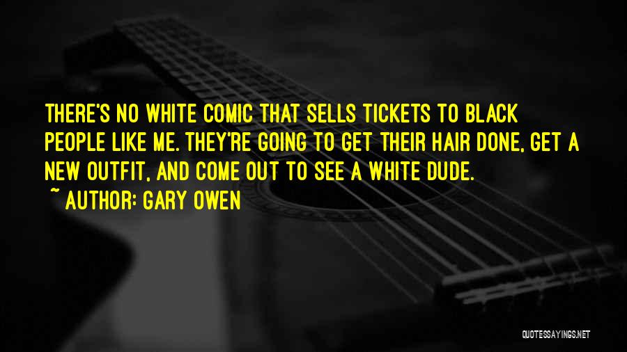 Gary Owen Quotes: There's No White Comic That Sells Tickets To Black People Like Me. They're Going To Get Their Hair Done, Get