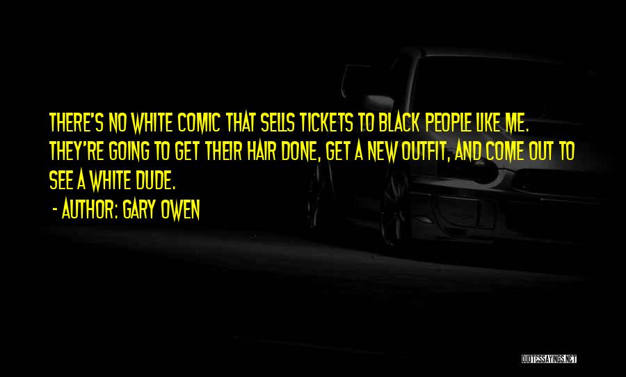 Gary Owen Quotes: There's No White Comic That Sells Tickets To Black People Like Me. They're Going To Get Their Hair Done, Get