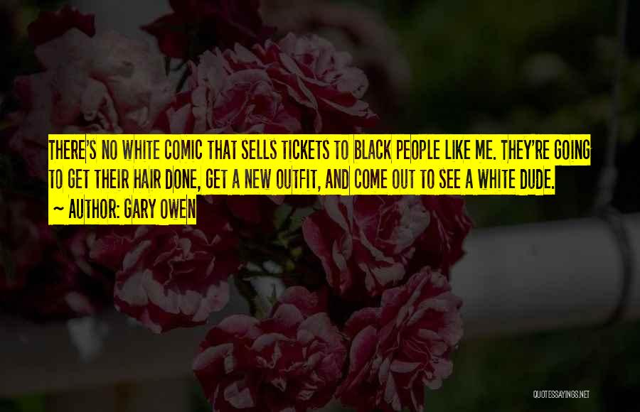 Gary Owen Quotes: There's No White Comic That Sells Tickets To Black People Like Me. They're Going To Get Their Hair Done, Get