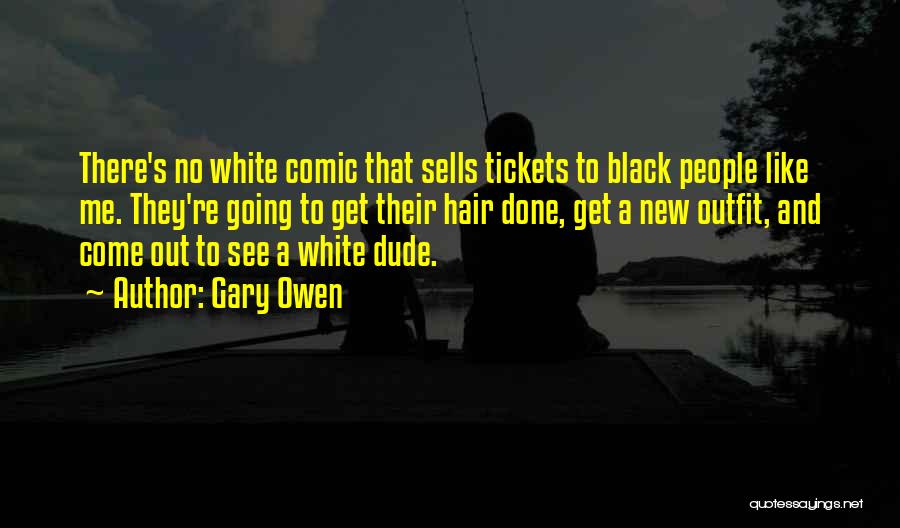 Gary Owen Quotes: There's No White Comic That Sells Tickets To Black People Like Me. They're Going To Get Their Hair Done, Get