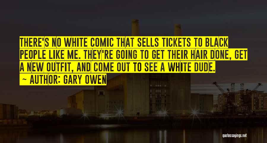 Gary Owen Quotes: There's No White Comic That Sells Tickets To Black People Like Me. They're Going To Get Their Hair Done, Get