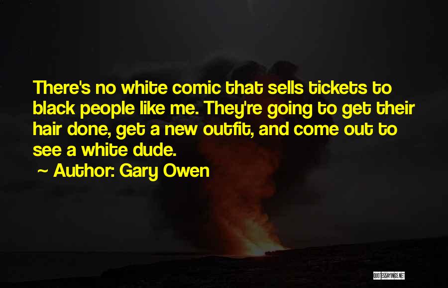 Gary Owen Quotes: There's No White Comic That Sells Tickets To Black People Like Me. They're Going To Get Their Hair Done, Get