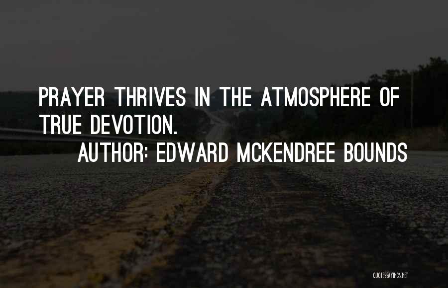 Edward McKendree Bounds Quotes: Prayer Thrives In The Atmosphere Of True Devotion.