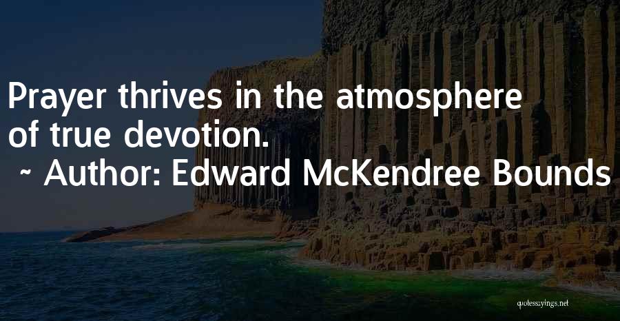 Edward McKendree Bounds Quotes: Prayer Thrives In The Atmosphere Of True Devotion.