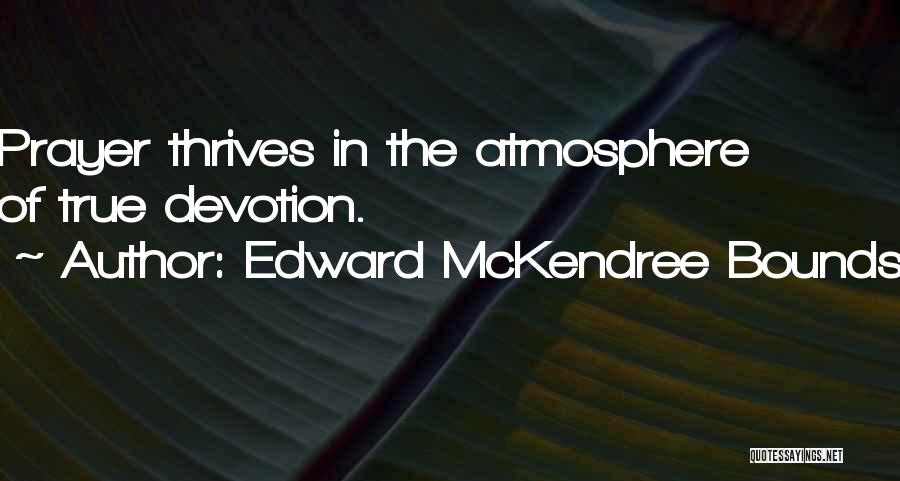 Edward McKendree Bounds Quotes: Prayer Thrives In The Atmosphere Of True Devotion.