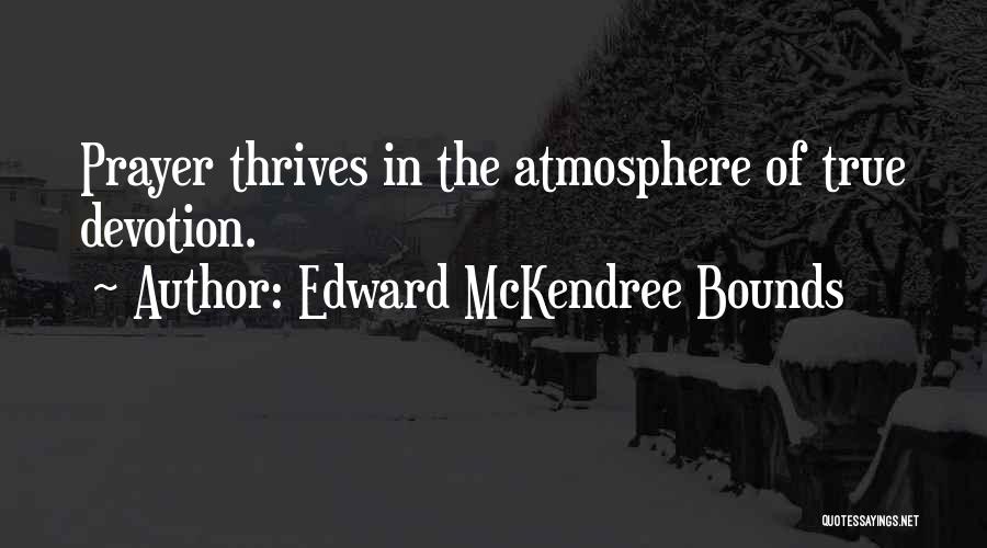Edward McKendree Bounds Quotes: Prayer Thrives In The Atmosphere Of True Devotion.