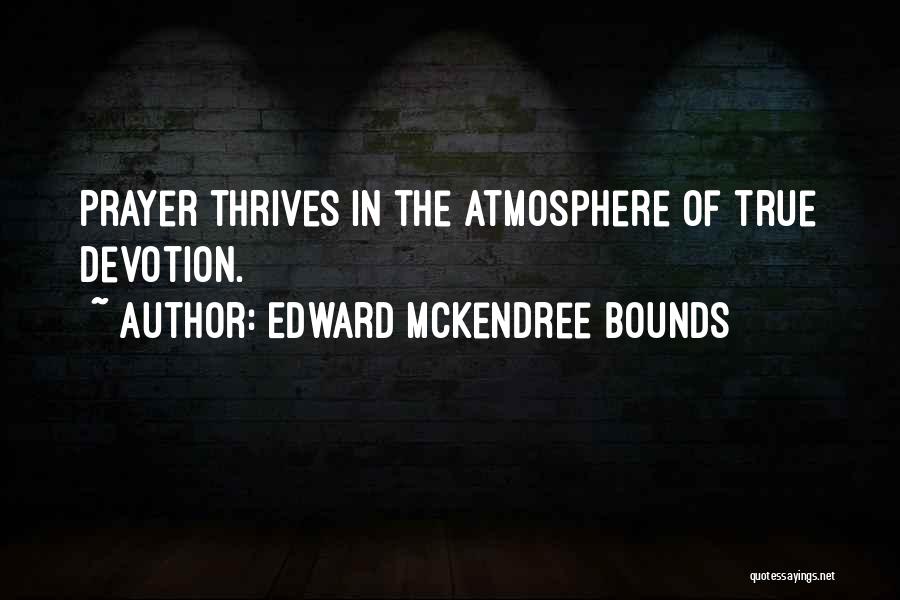 Edward McKendree Bounds Quotes: Prayer Thrives In The Atmosphere Of True Devotion.