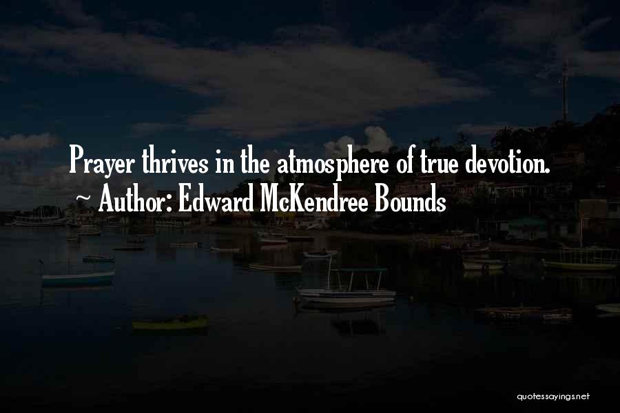 Edward McKendree Bounds Quotes: Prayer Thrives In The Atmosphere Of True Devotion.
