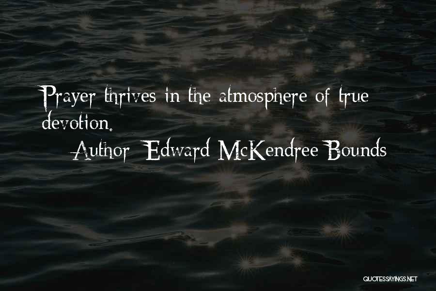 Edward McKendree Bounds Quotes: Prayer Thrives In The Atmosphere Of True Devotion.