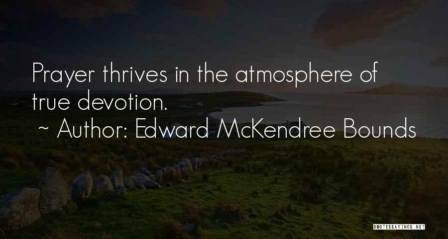 Edward McKendree Bounds Quotes: Prayer Thrives In The Atmosphere Of True Devotion.