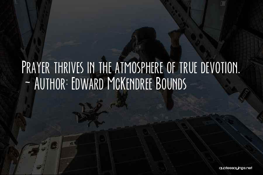 Edward McKendree Bounds Quotes: Prayer Thrives In The Atmosphere Of True Devotion.