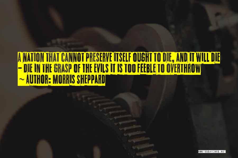 Morris Sheppard Quotes: A Nation That Cannot Preserve Itself Ought To Die, And It Will Die - Die In The Grasp Of The