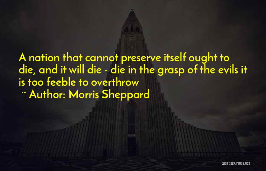 Morris Sheppard Quotes: A Nation That Cannot Preserve Itself Ought To Die, And It Will Die - Die In The Grasp Of The