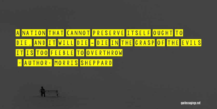 Morris Sheppard Quotes: A Nation That Cannot Preserve Itself Ought To Die, And It Will Die - Die In The Grasp Of The