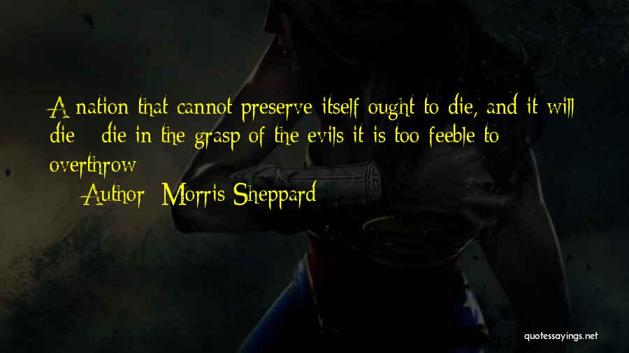 Morris Sheppard Quotes: A Nation That Cannot Preserve Itself Ought To Die, And It Will Die - Die In The Grasp Of The