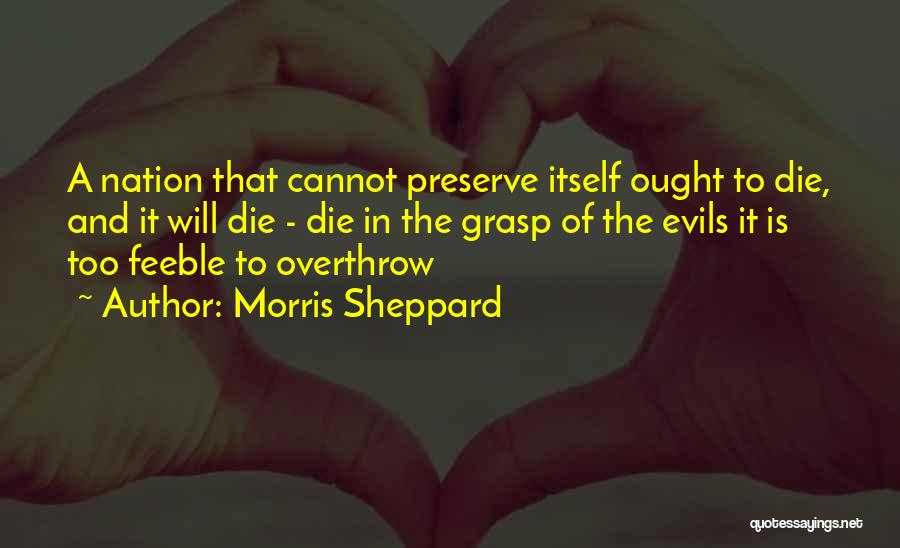 Morris Sheppard Quotes: A Nation That Cannot Preserve Itself Ought To Die, And It Will Die - Die In The Grasp Of The