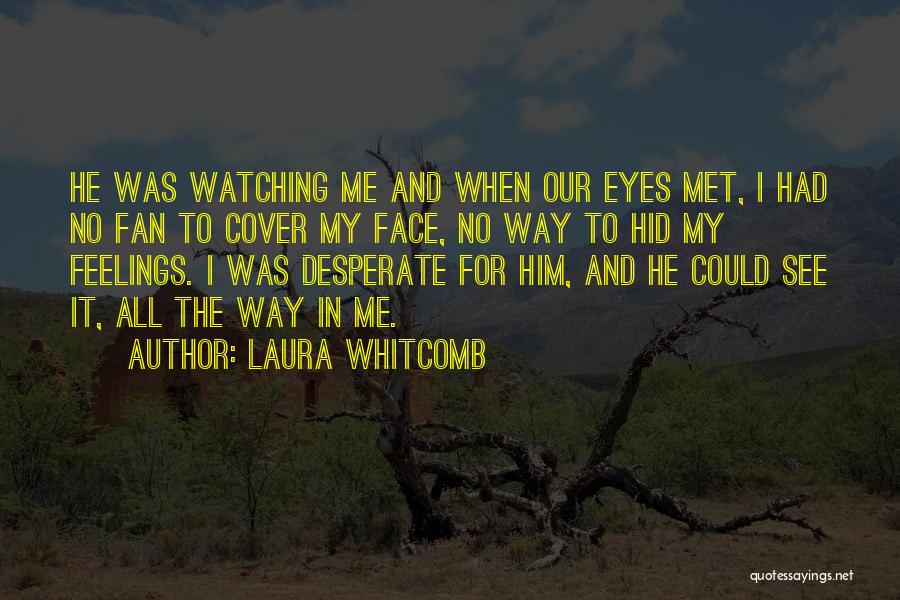 Laura Whitcomb Quotes: He Was Watching Me And When Our Eyes Met, I Had No Fan To Cover My Face, No Way To