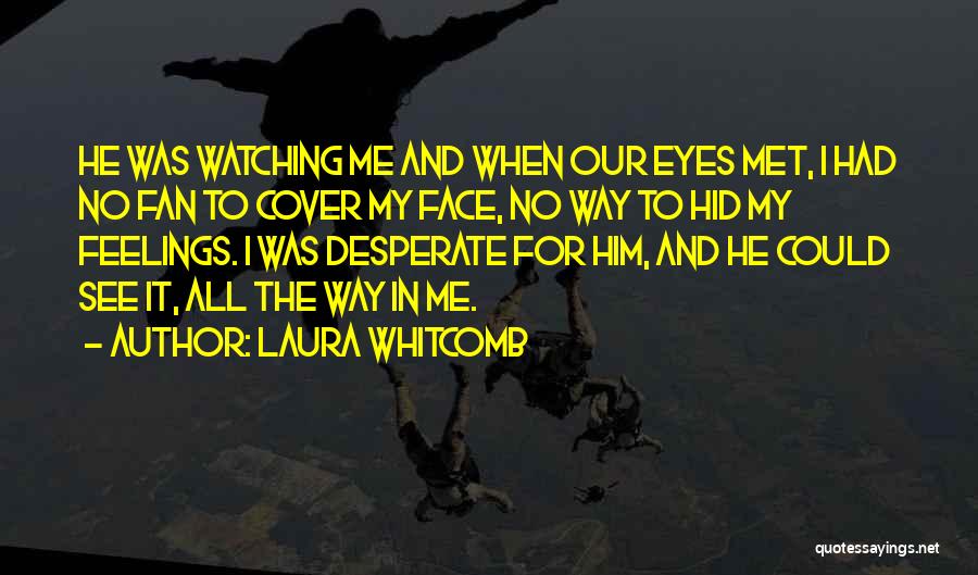 Laura Whitcomb Quotes: He Was Watching Me And When Our Eyes Met, I Had No Fan To Cover My Face, No Way To