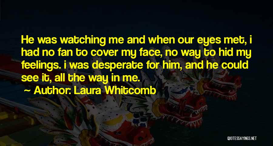 Laura Whitcomb Quotes: He Was Watching Me And When Our Eyes Met, I Had No Fan To Cover My Face, No Way To