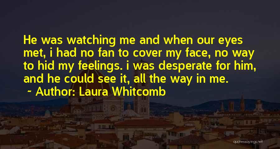 Laura Whitcomb Quotes: He Was Watching Me And When Our Eyes Met, I Had No Fan To Cover My Face, No Way To