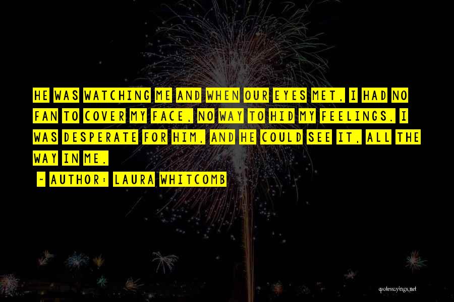 Laura Whitcomb Quotes: He Was Watching Me And When Our Eyes Met, I Had No Fan To Cover My Face, No Way To
