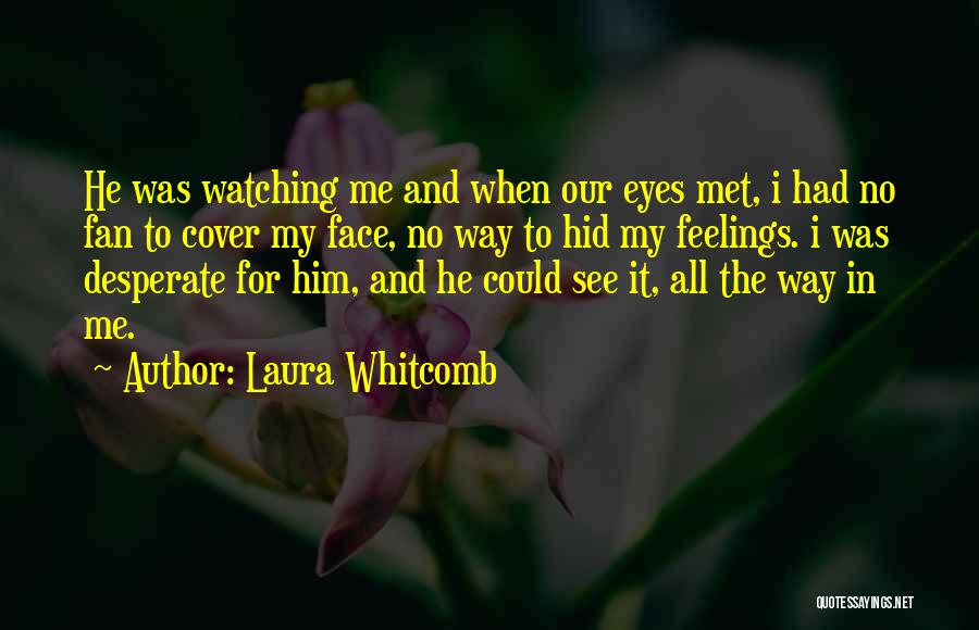 Laura Whitcomb Quotes: He Was Watching Me And When Our Eyes Met, I Had No Fan To Cover My Face, No Way To