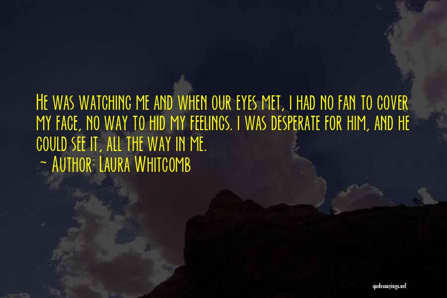 Laura Whitcomb Quotes: He Was Watching Me And When Our Eyes Met, I Had No Fan To Cover My Face, No Way To