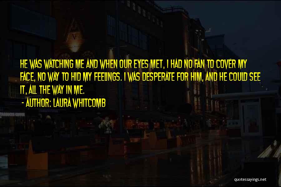 Laura Whitcomb Quotes: He Was Watching Me And When Our Eyes Met, I Had No Fan To Cover My Face, No Way To