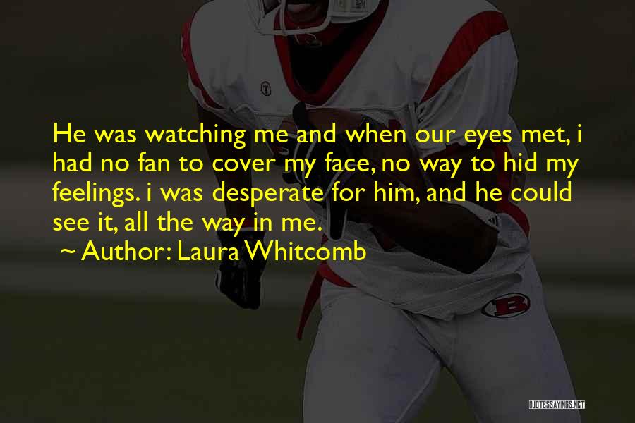 Laura Whitcomb Quotes: He Was Watching Me And When Our Eyes Met, I Had No Fan To Cover My Face, No Way To