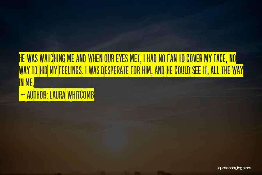 Laura Whitcomb Quotes: He Was Watching Me And When Our Eyes Met, I Had No Fan To Cover My Face, No Way To